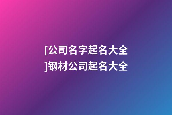 [公司名字起名大全]钢材公司起名大全-第1张-公司起名-玄机派